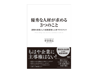 優秀な人材が求める3つのこと 退職を前提とした組織運営と人材マネジメント